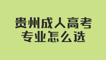 贵州成人高考专业怎么选?