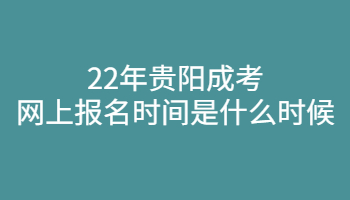 22年贵阳成考网上报名时间是什么时候?