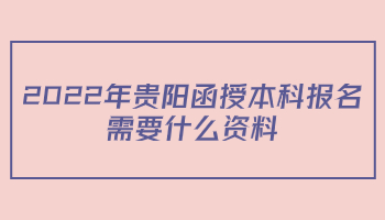 2022年贵阳函授本科报名需要什么资料