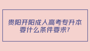 贵阳开阳成人高考专升本要什么条件要求?