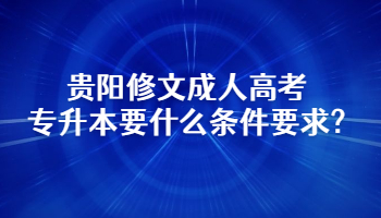 贵阳修文成人高考专升本要什么条件要求?