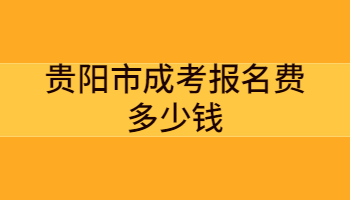 贵阳市成考报名费多少钱?