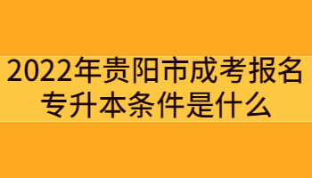 2022年贵阳市成考报名专升本条件是什么?