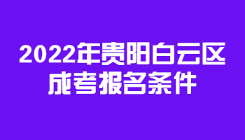 2022年贵阳白云区成考报名条件