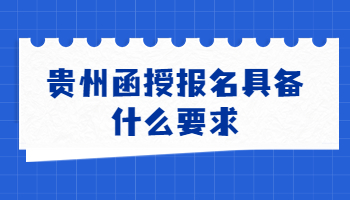 贵州函授报名具备什么要求