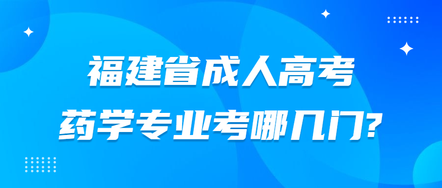 福建省成人高考药学专业考哪几门?