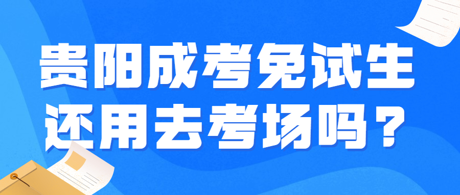 贵阳成考免试生还用去考场吗?