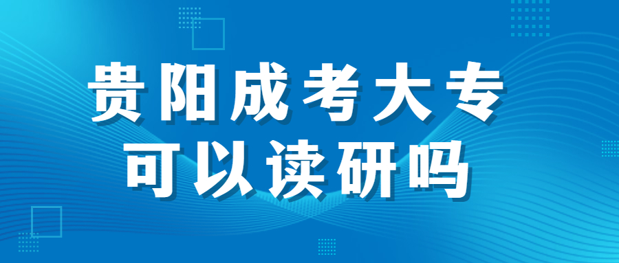 贵阳成考大专可以读研吗