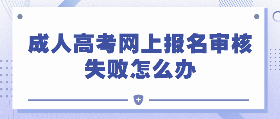 成人高考网上报名审核失败怎么办