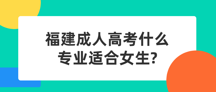 福建成人高考什么专业适合女生?