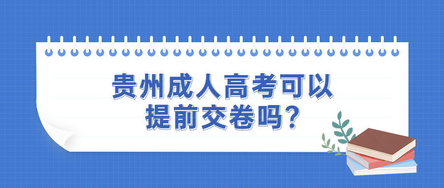 贵州成人高考可以提前交卷吗?