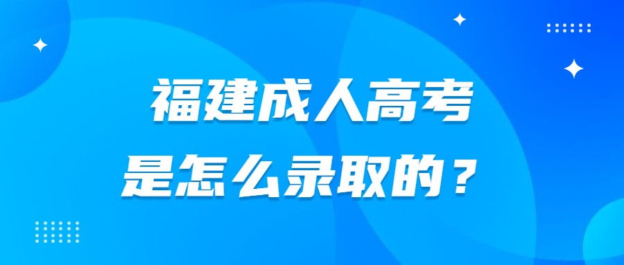 福建成人高考是怎么录取的？