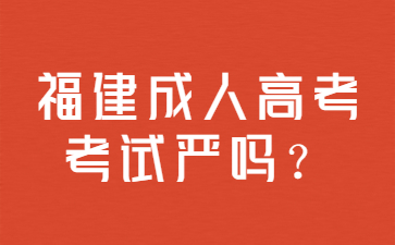 福建成人高考考试严吗？