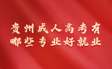 贵州成人高考有哪些专业好就业