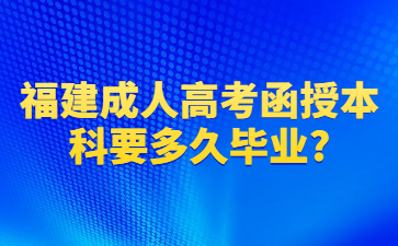 福建成人高考函授本科要多久毕业?