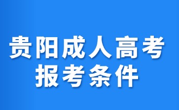 2024年贵阳成人高考报考条件是什么?